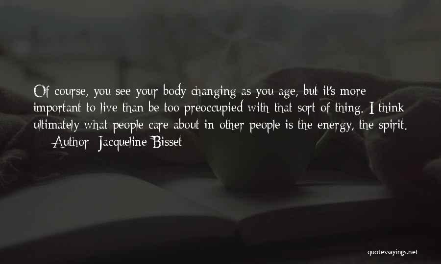 Jacqueline Bisset Quotes: Of Course, You See Your Body Changing As You Age, But It's More Important To Live Than Be Too Preoccupied