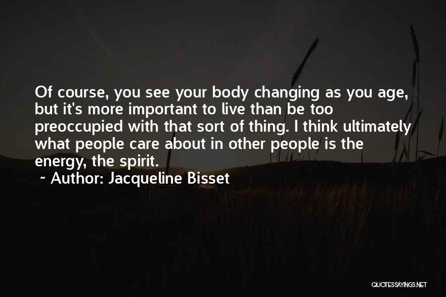 Jacqueline Bisset Quotes: Of Course, You See Your Body Changing As You Age, But It's More Important To Live Than Be Too Preoccupied