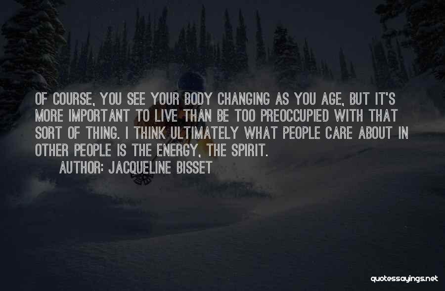 Jacqueline Bisset Quotes: Of Course, You See Your Body Changing As You Age, But It's More Important To Live Than Be Too Preoccupied