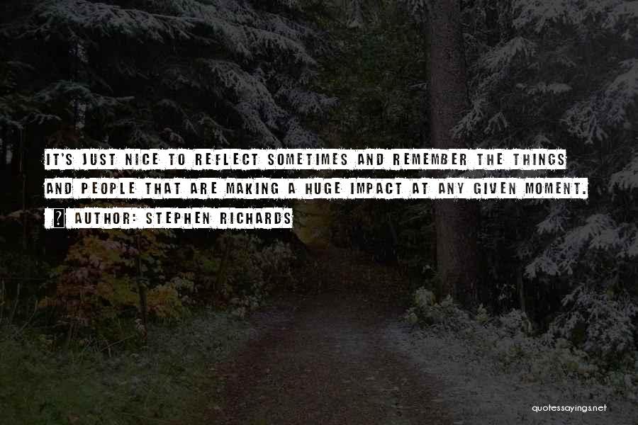 Stephen Richards Quotes: It's Just Nice To Reflect Sometimes And Remember The Things And People That Are Making A Huge Impact At Any