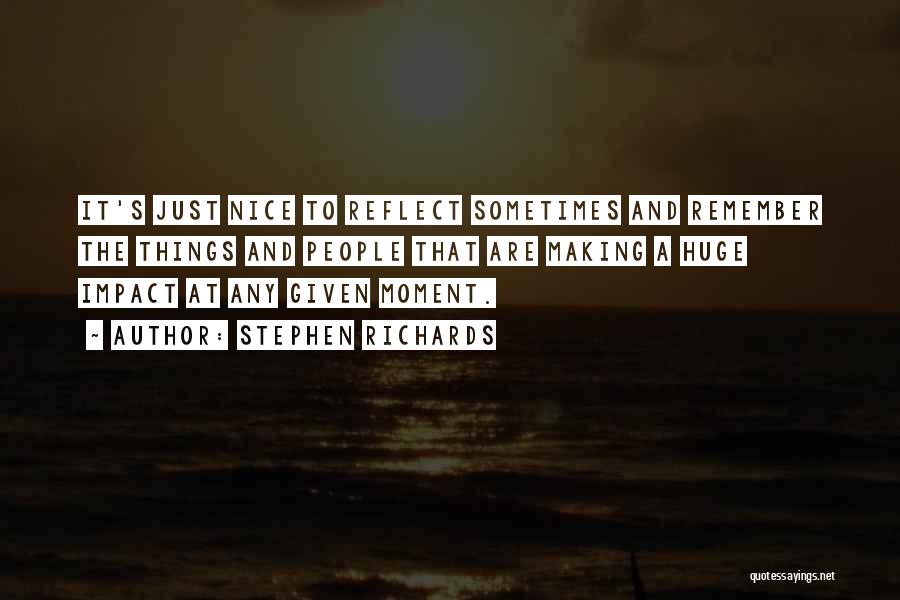 Stephen Richards Quotes: It's Just Nice To Reflect Sometimes And Remember The Things And People That Are Making A Huge Impact At Any