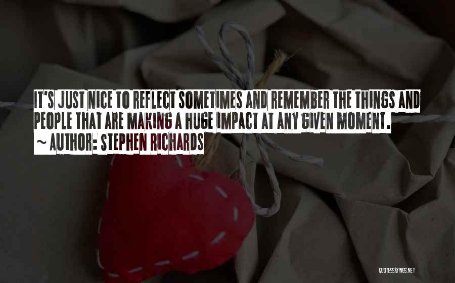 Stephen Richards Quotes: It's Just Nice To Reflect Sometimes And Remember The Things And People That Are Making A Huge Impact At Any