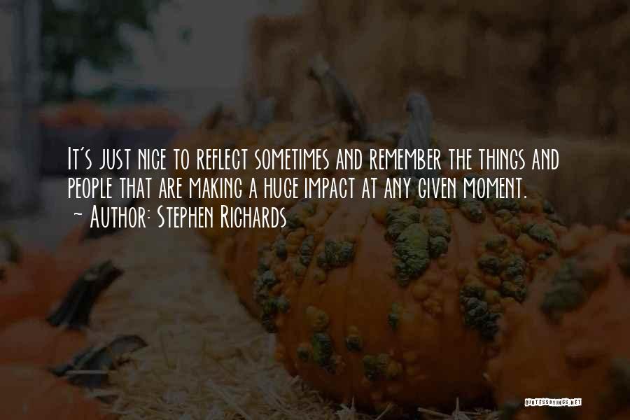 Stephen Richards Quotes: It's Just Nice To Reflect Sometimes And Remember The Things And People That Are Making A Huge Impact At Any