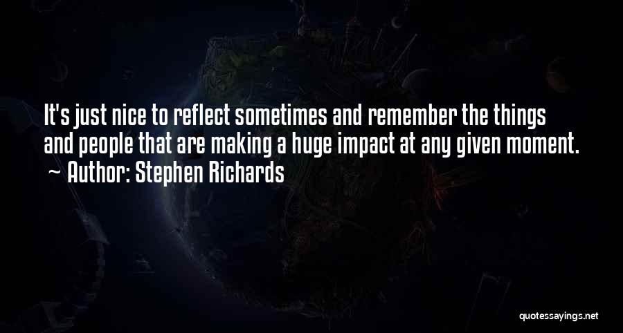 Stephen Richards Quotes: It's Just Nice To Reflect Sometimes And Remember The Things And People That Are Making A Huge Impact At Any