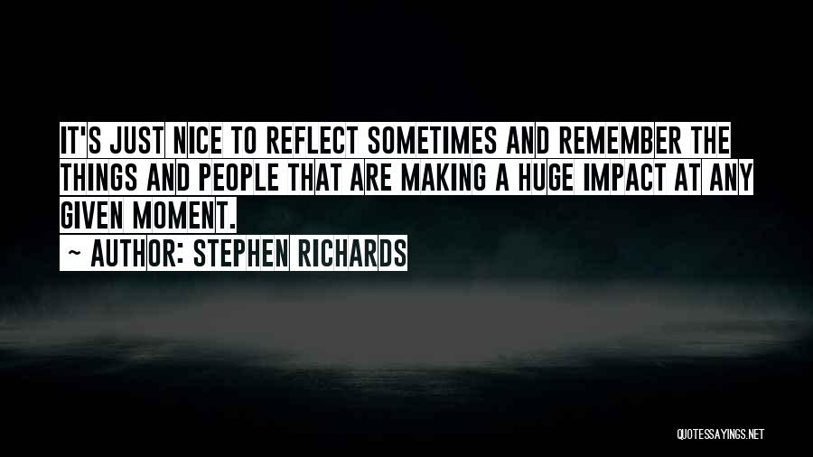 Stephen Richards Quotes: It's Just Nice To Reflect Sometimes And Remember The Things And People That Are Making A Huge Impact At Any