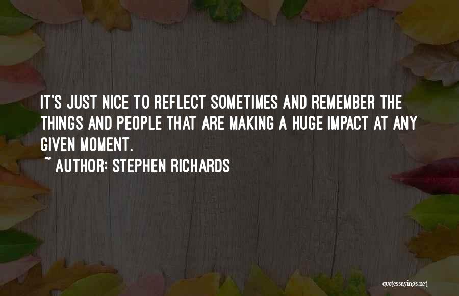 Stephen Richards Quotes: It's Just Nice To Reflect Sometimes And Remember The Things And People That Are Making A Huge Impact At Any