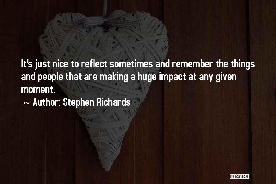 Stephen Richards Quotes: It's Just Nice To Reflect Sometimes And Remember The Things And People That Are Making A Huge Impact At Any