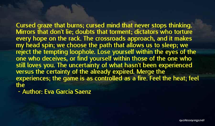 Eva Garcia Saenz Quotes: Cursed Graze That Burns; Cursed Mind That Never Stops Thinking. Mirrors That Don't Lie; Doubts That Torment; Dictators Who Torture