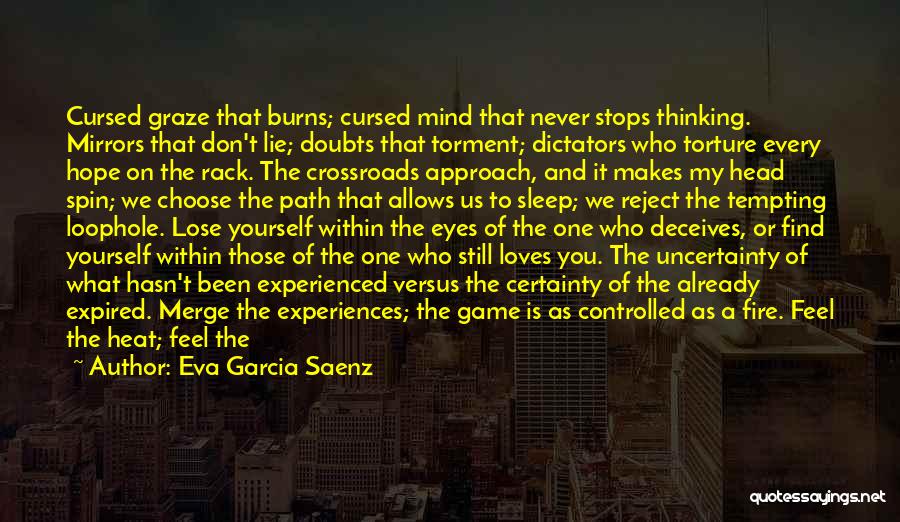 Eva Garcia Saenz Quotes: Cursed Graze That Burns; Cursed Mind That Never Stops Thinking. Mirrors That Don't Lie; Doubts That Torment; Dictators Who Torture