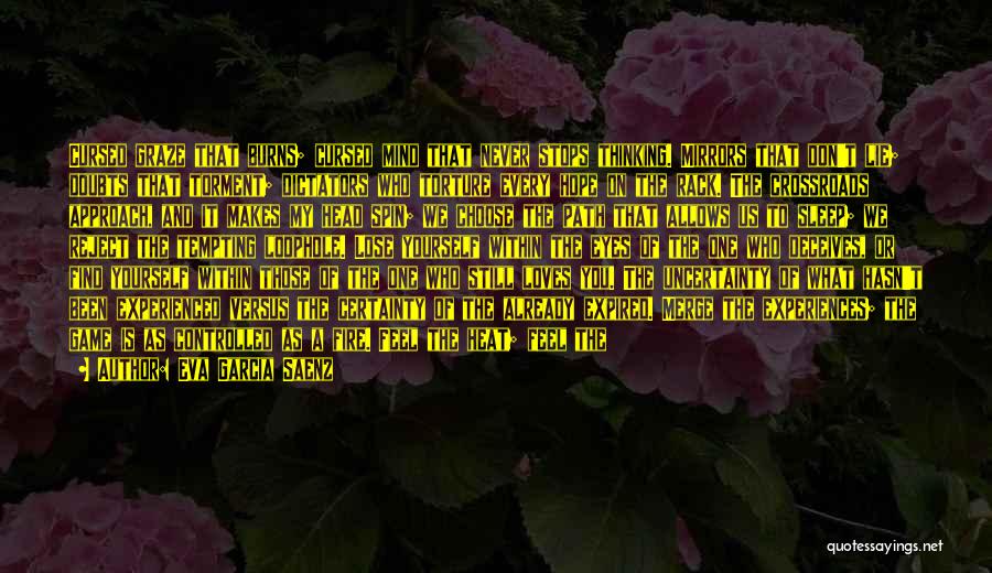 Eva Garcia Saenz Quotes: Cursed Graze That Burns; Cursed Mind That Never Stops Thinking. Mirrors That Don't Lie; Doubts That Torment; Dictators Who Torture