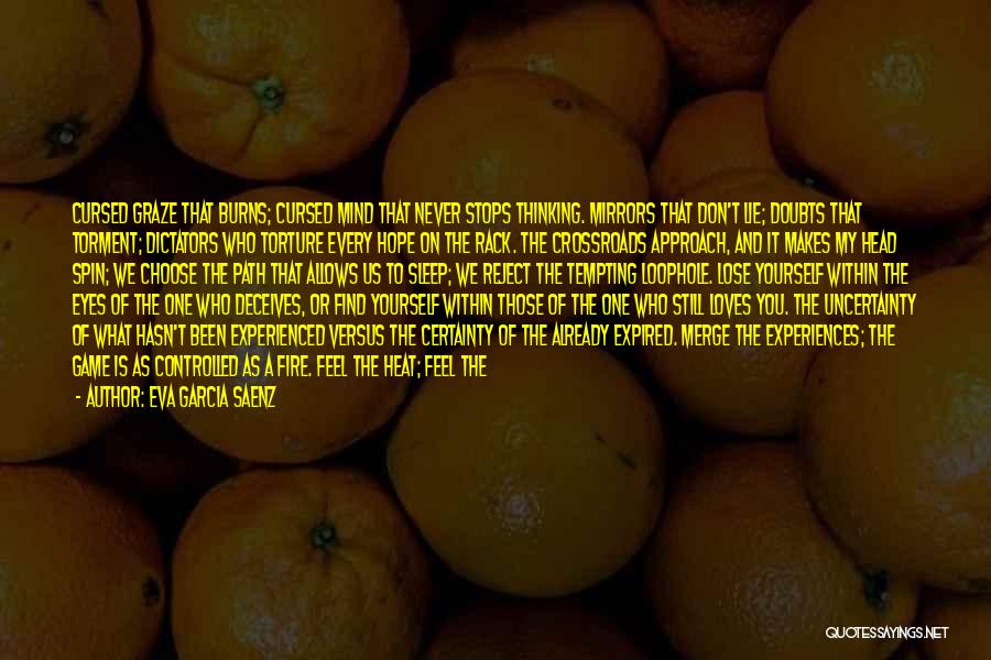 Eva Garcia Saenz Quotes: Cursed Graze That Burns; Cursed Mind That Never Stops Thinking. Mirrors That Don't Lie; Doubts That Torment; Dictators Who Torture