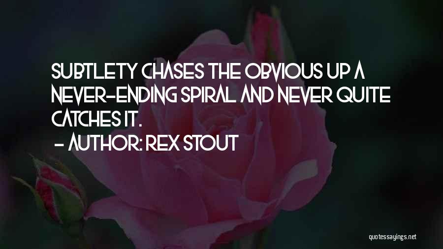 Rex Stout Quotes: Subtlety Chases The Obvious Up A Never-ending Spiral And Never Quite Catches It.