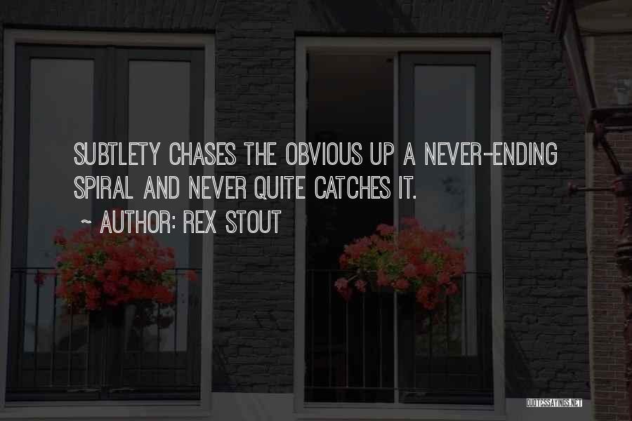 Rex Stout Quotes: Subtlety Chases The Obvious Up A Never-ending Spiral And Never Quite Catches It.