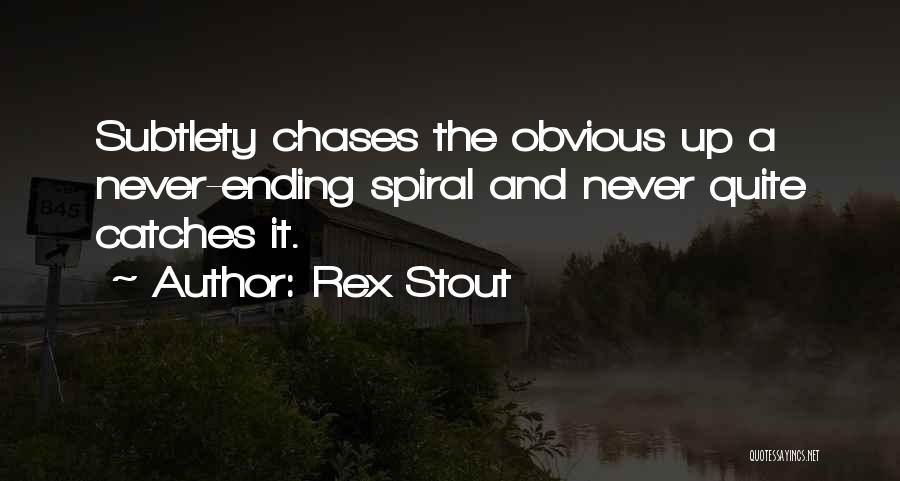 Rex Stout Quotes: Subtlety Chases The Obvious Up A Never-ending Spiral And Never Quite Catches It.