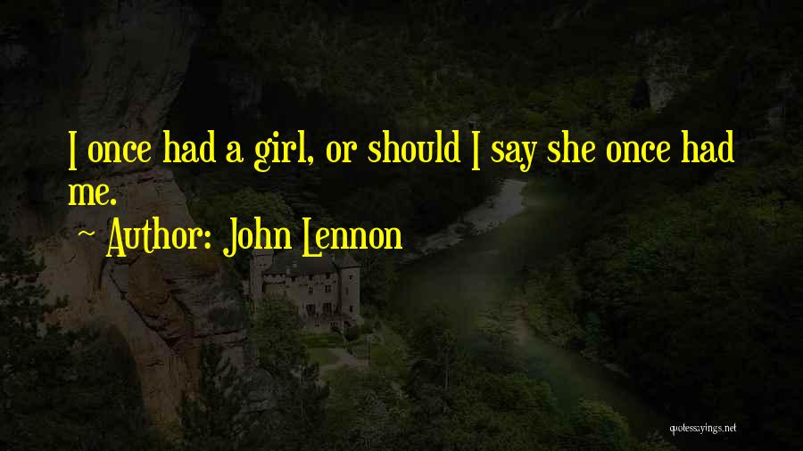 John Lennon Quotes: I Once Had A Girl, Or Should I Say She Once Had Me.