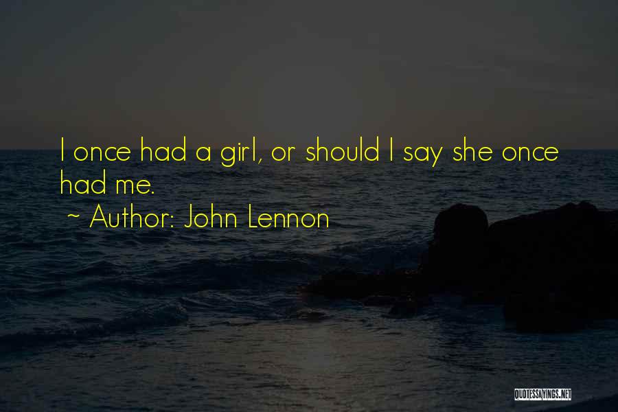 John Lennon Quotes: I Once Had A Girl, Or Should I Say She Once Had Me.