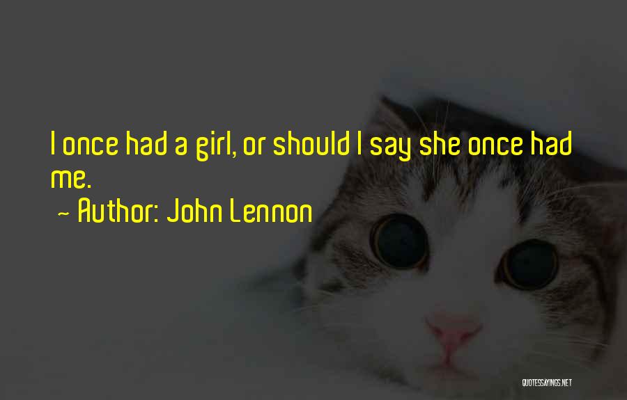 John Lennon Quotes: I Once Had A Girl, Or Should I Say She Once Had Me.