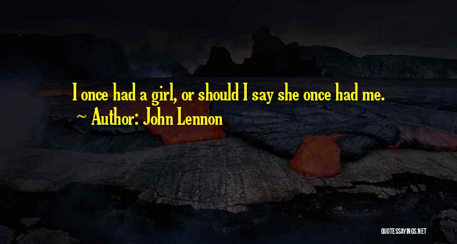 John Lennon Quotes: I Once Had A Girl, Or Should I Say She Once Had Me.