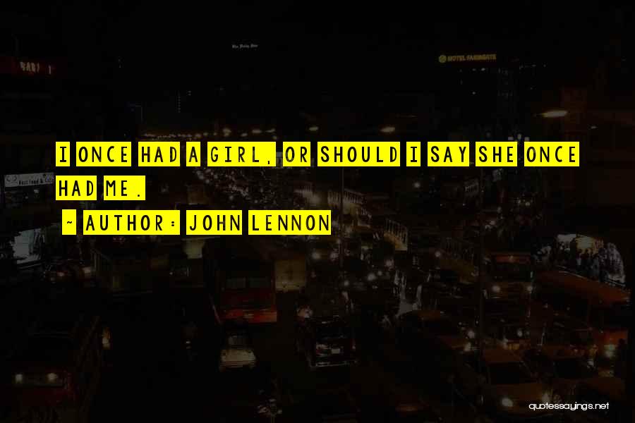John Lennon Quotes: I Once Had A Girl, Or Should I Say She Once Had Me.