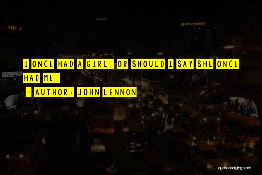 John Lennon Quotes: I Once Had A Girl, Or Should I Say She Once Had Me.