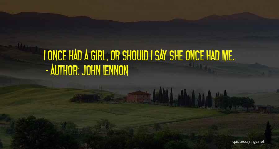 John Lennon Quotes: I Once Had A Girl, Or Should I Say She Once Had Me.