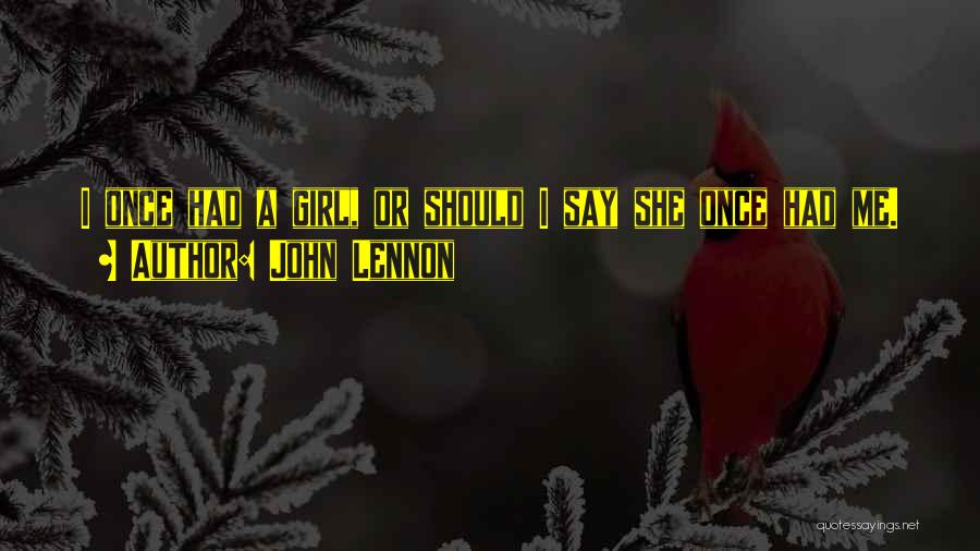 John Lennon Quotes: I Once Had A Girl, Or Should I Say She Once Had Me.