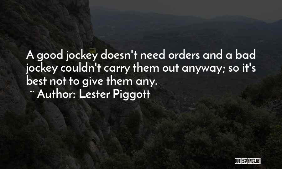 Lester Piggott Quotes: A Good Jockey Doesn't Need Orders And A Bad Jockey Couldn't Carry Them Out Anyway; So It's Best Not To