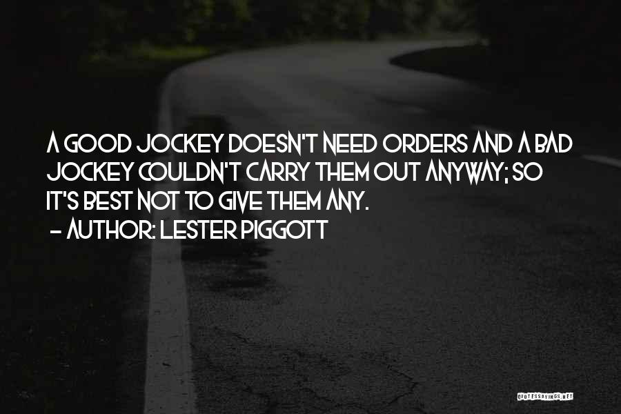 Lester Piggott Quotes: A Good Jockey Doesn't Need Orders And A Bad Jockey Couldn't Carry Them Out Anyway; So It's Best Not To