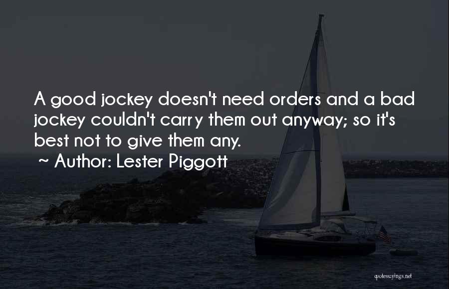 Lester Piggott Quotes: A Good Jockey Doesn't Need Orders And A Bad Jockey Couldn't Carry Them Out Anyway; So It's Best Not To