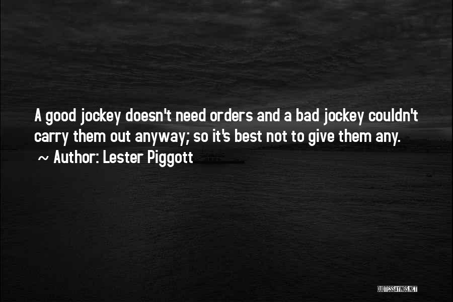 Lester Piggott Quotes: A Good Jockey Doesn't Need Orders And A Bad Jockey Couldn't Carry Them Out Anyway; So It's Best Not To