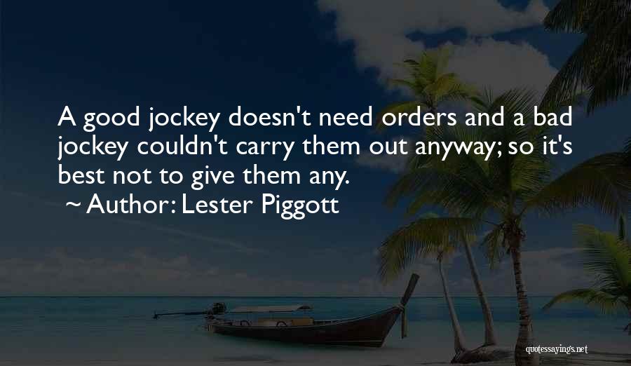 Lester Piggott Quotes: A Good Jockey Doesn't Need Orders And A Bad Jockey Couldn't Carry Them Out Anyway; So It's Best Not To