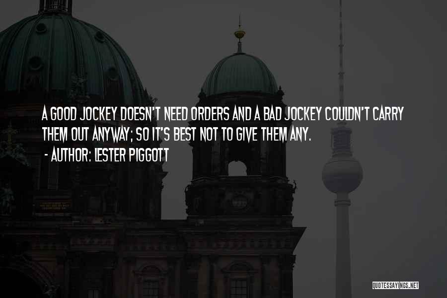 Lester Piggott Quotes: A Good Jockey Doesn't Need Orders And A Bad Jockey Couldn't Carry Them Out Anyway; So It's Best Not To