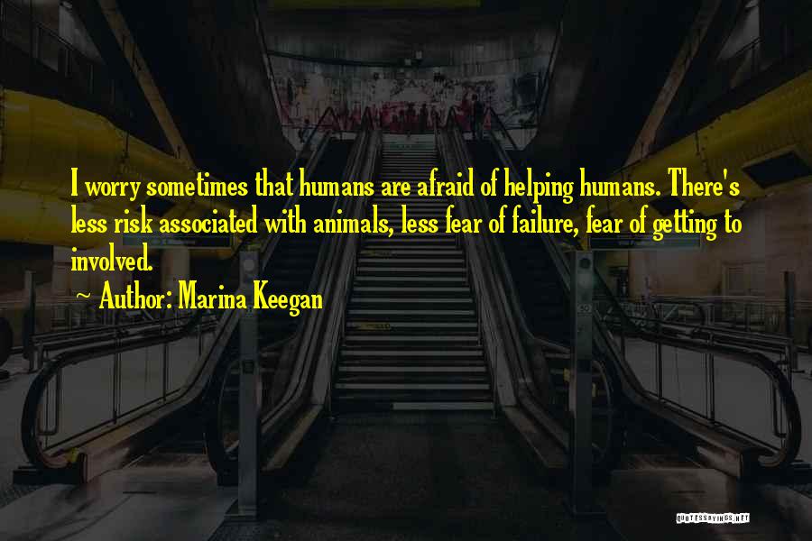 Marina Keegan Quotes: I Worry Sometimes That Humans Are Afraid Of Helping Humans. There's Less Risk Associated With Animals, Less Fear Of Failure,