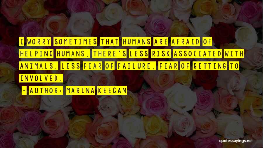 Marina Keegan Quotes: I Worry Sometimes That Humans Are Afraid Of Helping Humans. There's Less Risk Associated With Animals, Less Fear Of Failure,