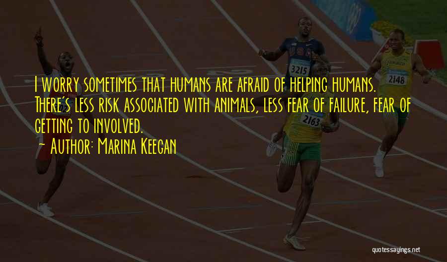 Marina Keegan Quotes: I Worry Sometimes That Humans Are Afraid Of Helping Humans. There's Less Risk Associated With Animals, Less Fear Of Failure,