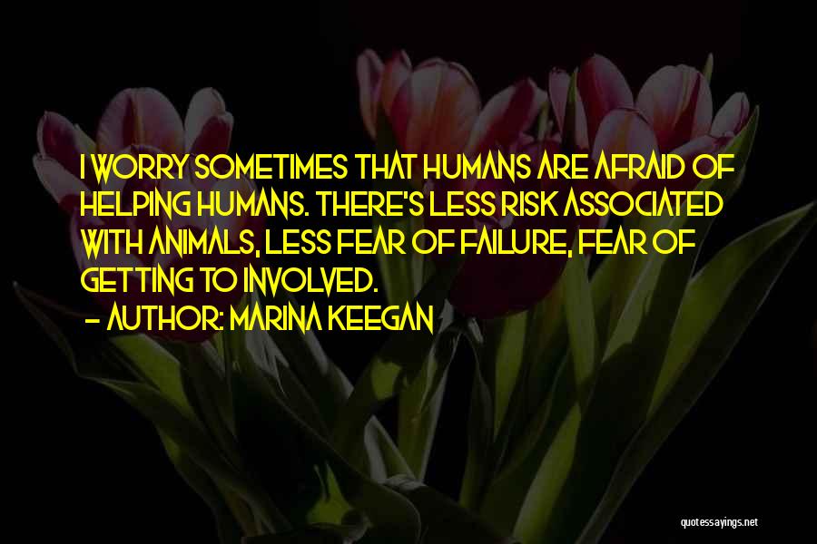 Marina Keegan Quotes: I Worry Sometimes That Humans Are Afraid Of Helping Humans. There's Less Risk Associated With Animals, Less Fear Of Failure,