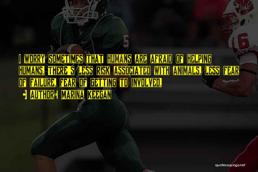 Marina Keegan Quotes: I Worry Sometimes That Humans Are Afraid Of Helping Humans. There's Less Risk Associated With Animals, Less Fear Of Failure,