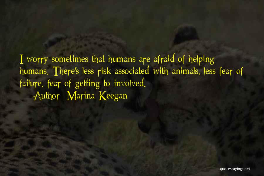 Marina Keegan Quotes: I Worry Sometimes That Humans Are Afraid Of Helping Humans. There's Less Risk Associated With Animals, Less Fear Of Failure,
