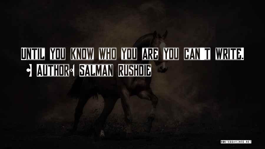 Salman Rushdie Quotes: Until You Know Who You Are You Can't Write.