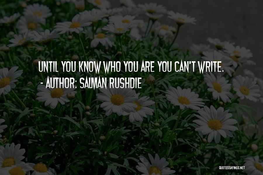 Salman Rushdie Quotes: Until You Know Who You Are You Can't Write.