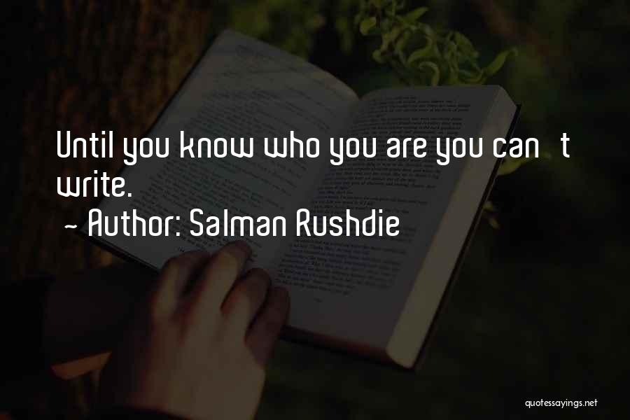 Salman Rushdie Quotes: Until You Know Who You Are You Can't Write.