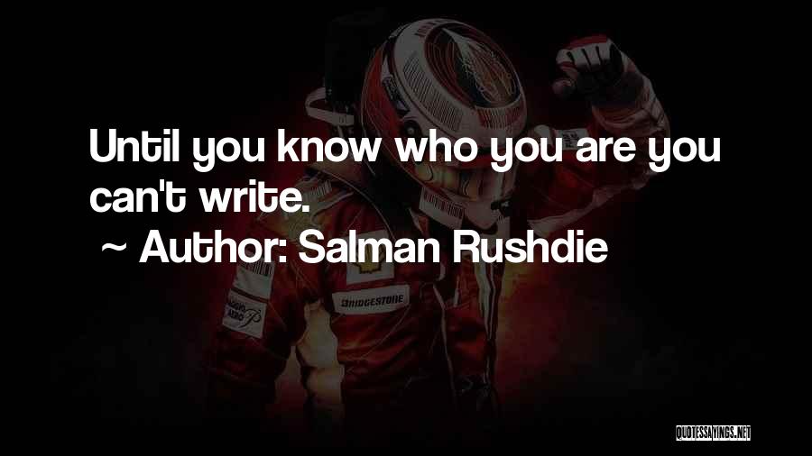 Salman Rushdie Quotes: Until You Know Who You Are You Can't Write.