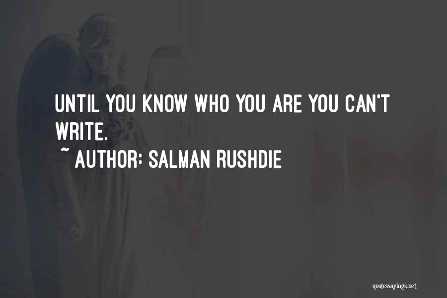 Salman Rushdie Quotes: Until You Know Who You Are You Can't Write.