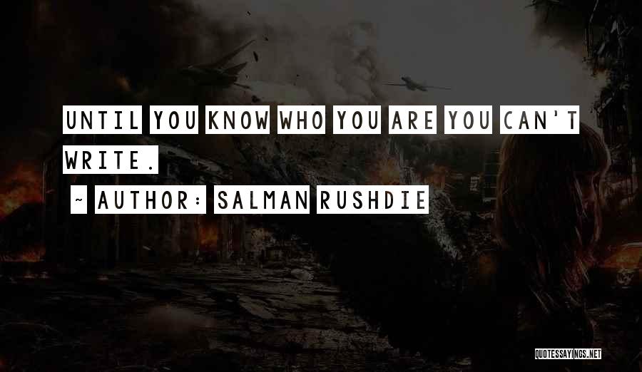 Salman Rushdie Quotes: Until You Know Who You Are You Can't Write.