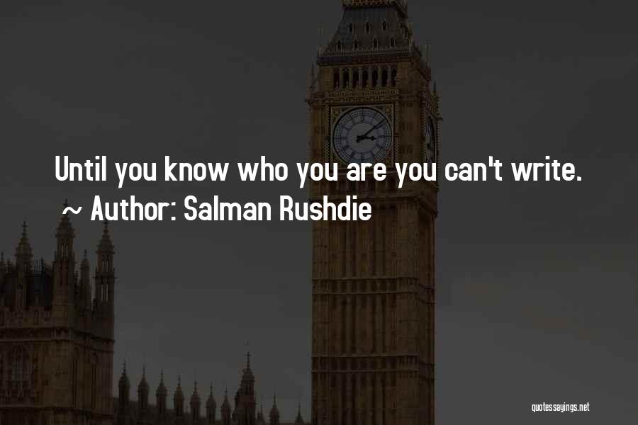 Salman Rushdie Quotes: Until You Know Who You Are You Can't Write.