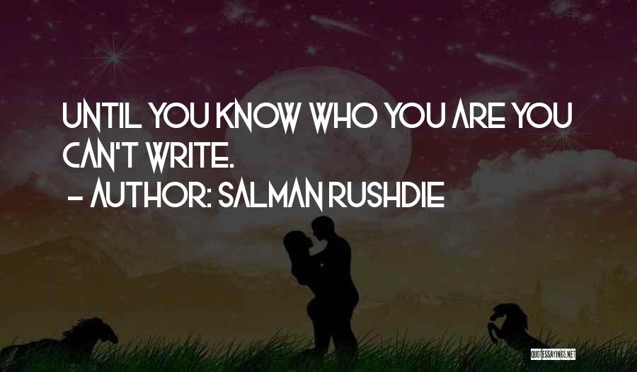 Salman Rushdie Quotes: Until You Know Who You Are You Can't Write.