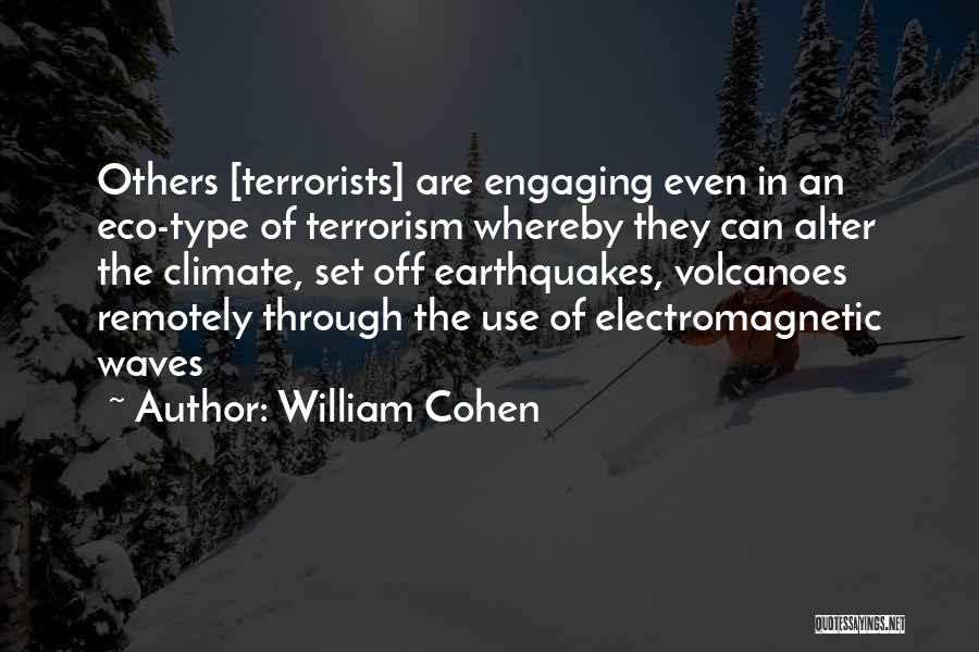 William Cohen Quotes: Others [terrorists] Are Engaging Even In An Eco-type Of Terrorism Whereby They Can Alter The Climate, Set Off Earthquakes, Volcanoes