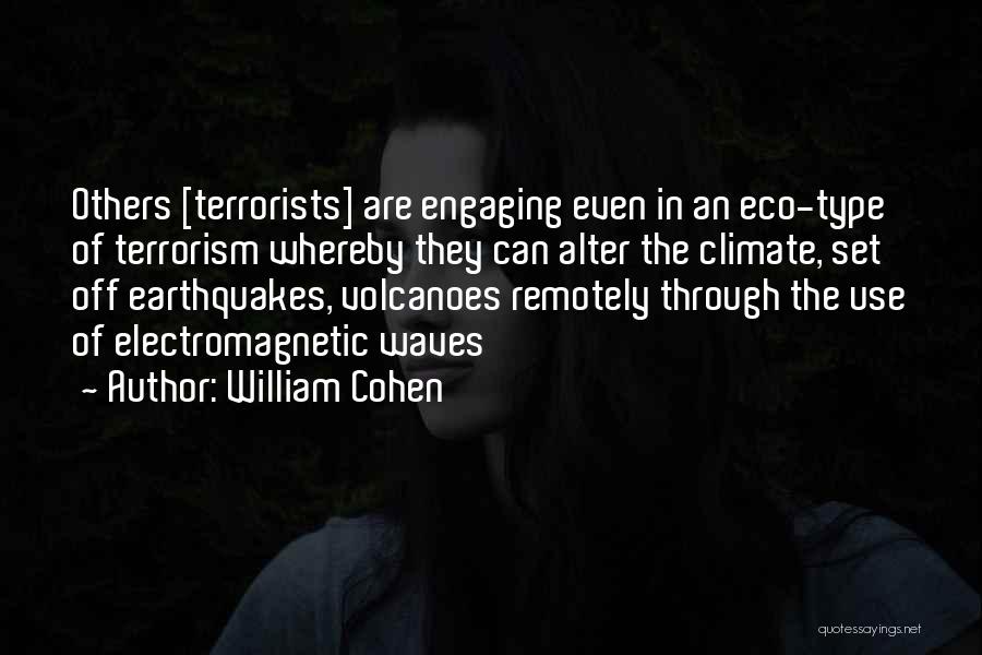 William Cohen Quotes: Others [terrorists] Are Engaging Even In An Eco-type Of Terrorism Whereby They Can Alter The Climate, Set Off Earthquakes, Volcanoes