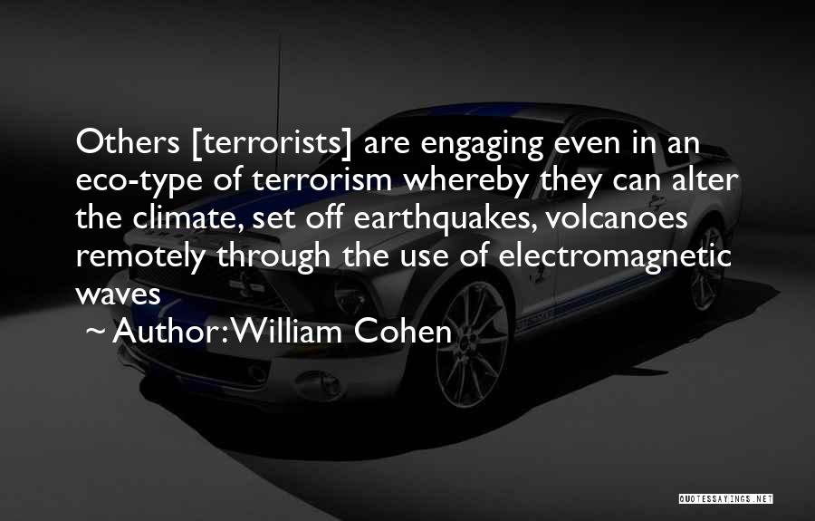 William Cohen Quotes: Others [terrorists] Are Engaging Even In An Eco-type Of Terrorism Whereby They Can Alter The Climate, Set Off Earthquakes, Volcanoes