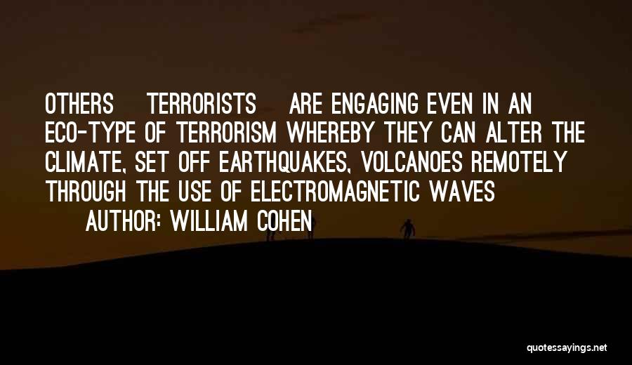 William Cohen Quotes: Others [terrorists] Are Engaging Even In An Eco-type Of Terrorism Whereby They Can Alter The Climate, Set Off Earthquakes, Volcanoes